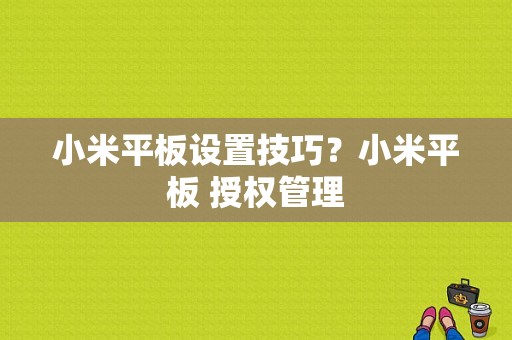 小米平板设置技巧？小米平板 授权管理