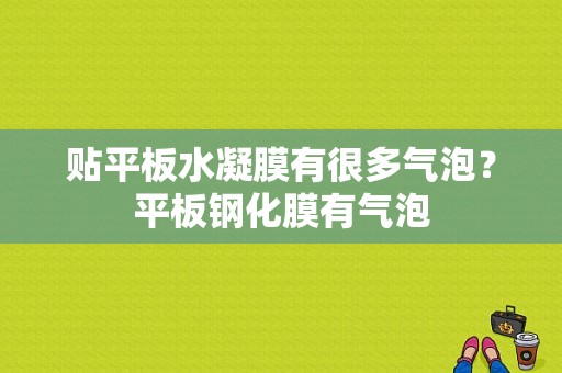 贴平板水凝膜有很多气泡？平板钢化膜有气泡