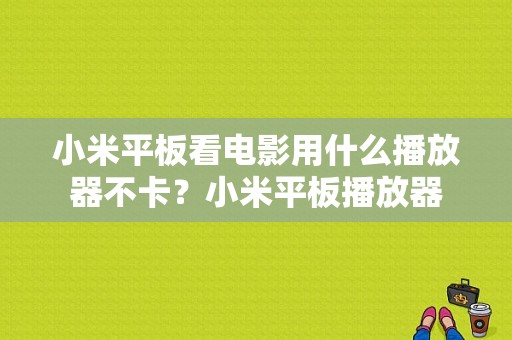 小米平板看电影用什么播放器不卡？小米平板播放器