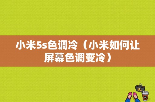 小米5s色调冷（小米如何让屏幕色调变冷）