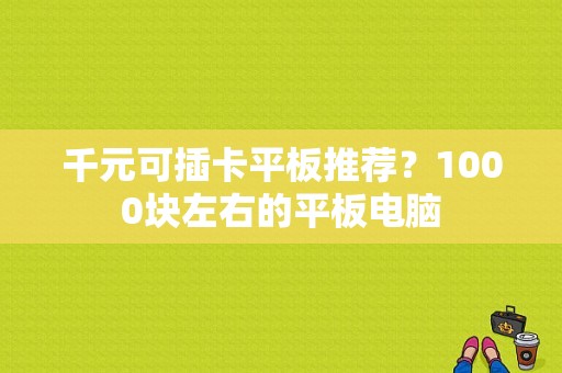 千元可插卡平板推荐？1000块左右的平板电脑