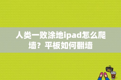 人类一败涂地ipad怎么爬墙？平板如何翻墙