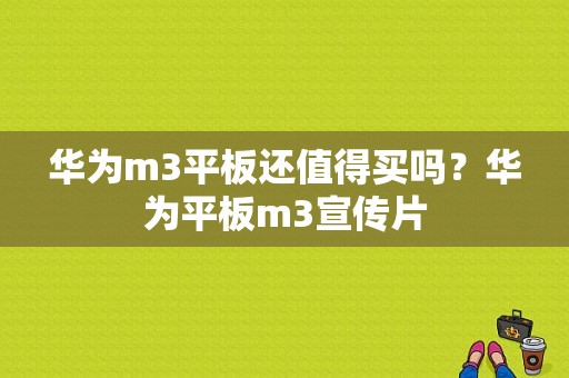 华为m3平板还值得买吗？华为平板m3宣传片