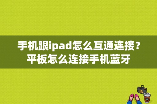 手机跟ipad怎么互通连接？平板怎么连接手机蓝牙