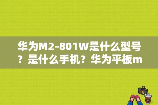华为M2-801W是什么型号？是什么手机？华为平板m2一803l报价