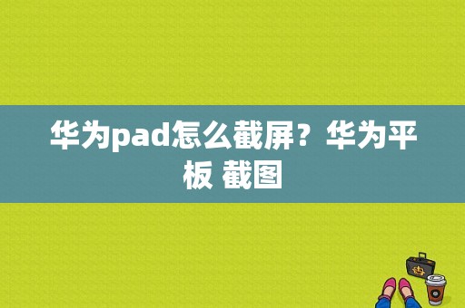 华为pad怎么截屏？华为平板 截图-图1