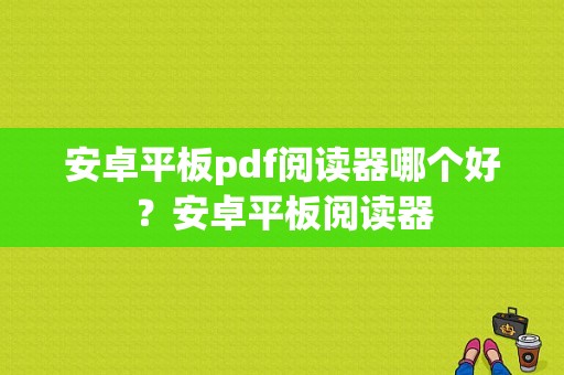 安卓平板pdf阅读器哪个好？安卓平板阅读器