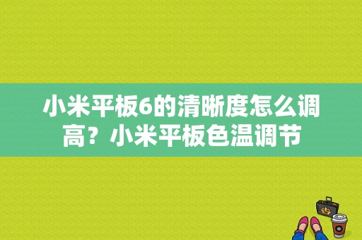 小米平板6的清晰度怎么调高？小米平板色温调节