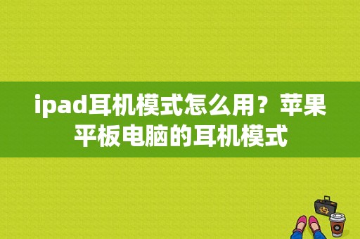 ipad耳机模式怎么用？苹果平板电脑的耳机模式