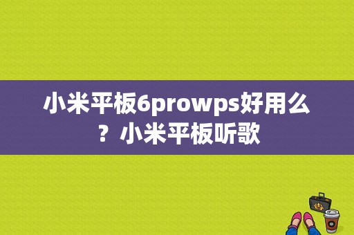 小米平板6prowps好用么？小米平板听歌
