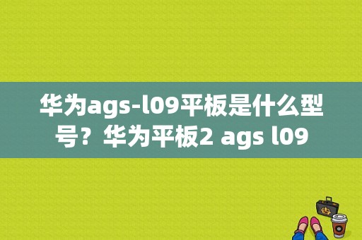 华为ags-l09平板是什么型号？华为平板2 ags l09