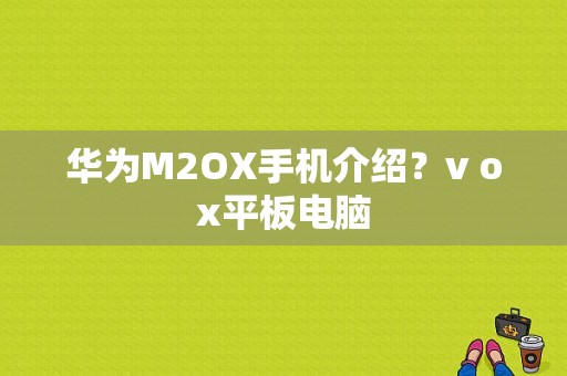 华为M2OX手机介绍？v ox平板电脑-图1