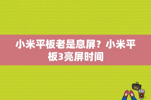 小米平板老是息屏？小米平板3亮屏时间-图1