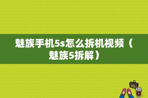 魅族手机5s怎么拆机视频（魅族5拆解）