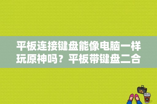 平板连接键盘能像电脑一样玩原神吗？平板带键盘二合一电脑