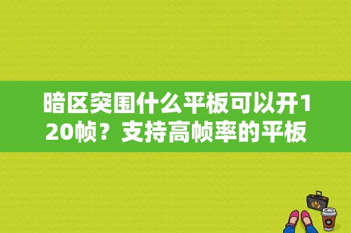 暗区突围什么平板可以开120帧？支持高帧率的平板