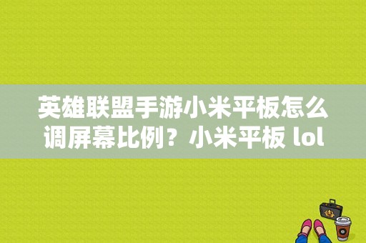 英雄联盟手游小米平板怎么调屏幕比例？小米平板 lol