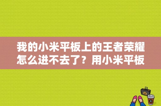 我的小米平板上的王者荣耀怎么进不去了？用小米平板玩王者荣耀