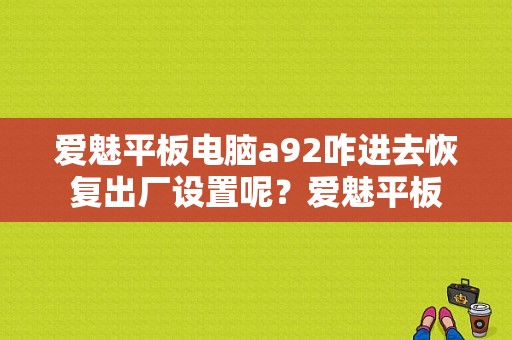 爱魅平板电脑a92咋进去恢复出厂设置呢？爱魅平板