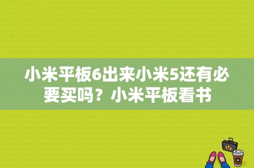 小米平板6出来小米5还有必要买吗？小米平板看书-图1