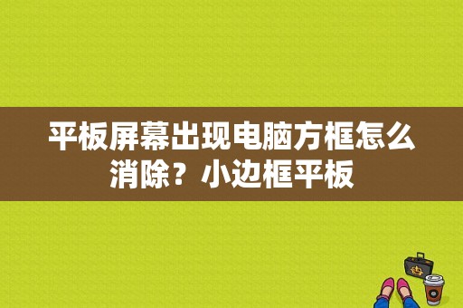 平板屏幕出现电脑方框怎么消除？小边框平板