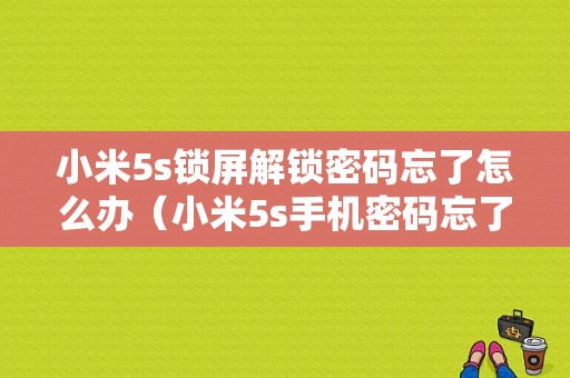 小米5s锁屏解锁密码忘了怎么办（小米5s手机密码忘了怎么办）