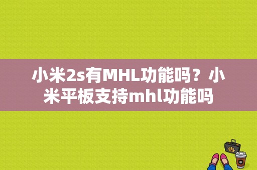 小米2s有MHL功能吗？小米平板支持mhl功能吗