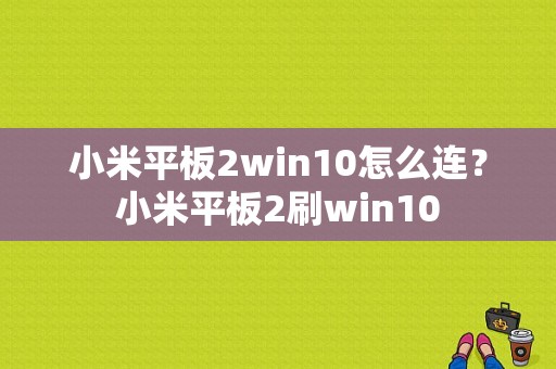 小米平板2win10怎么连？小米平板2刷win10-图1