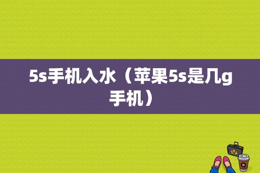 5s手机入水（苹果5s是几g手机）