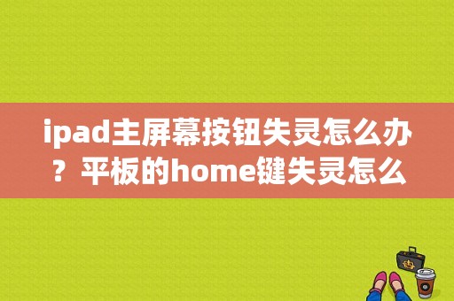 ipad主屏幕按钮失灵怎么办？平板的home键失灵怎么办-图1