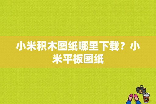 小米积木图纸哪里下载？小米平板图纸