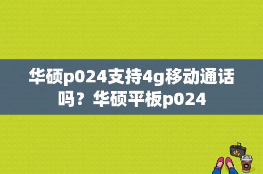 华硕p024支持4g移动通话吗？华硕平板p024-图1