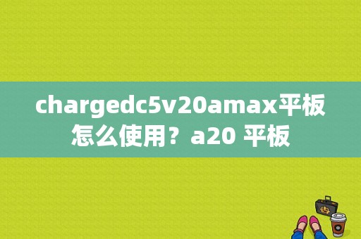 chargedc5v20amax平板怎么使用？a20 平板