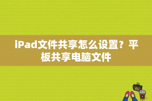 iPad文件共享怎么设置？平板共享电脑文件-图1