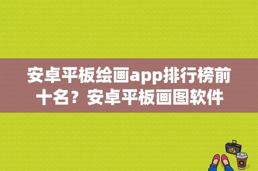 安卓平板绘画app排行榜前十名？安卓平板画图软件