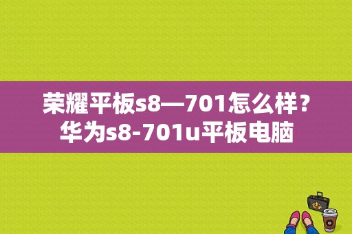 荣耀平板s8—701怎么样？华为s8-701u平板电脑