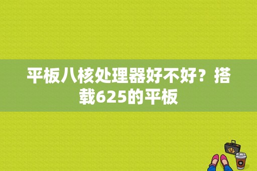 平板八核处理器好不好？搭载625的平板-图1