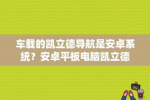 车载的凯立德导航是安卓系统？安卓平板电脑凯立德-图1