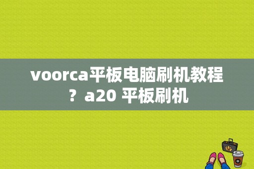 voorca平板电脑刷机教程？a20 平板刷机