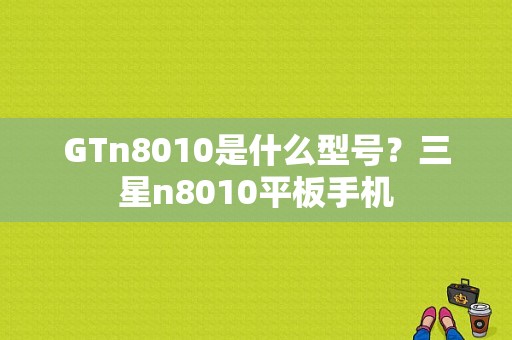 GTn8010是什么型号？三星n8010平板手机-图1