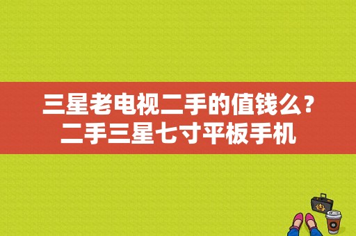 三星老电视二手的值钱么？二手三星七寸平板手机