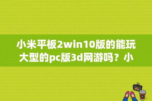 小米平板2win10版的能玩大型的pc版3d网游吗？小米平板2 lol吗-图1