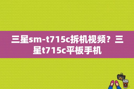 三星sm-t715c拆机视频？三星t715c平板手机-图1