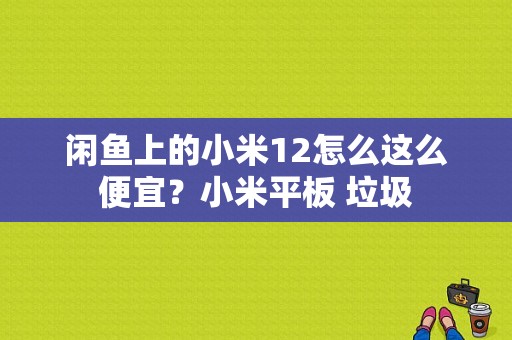 闲鱼上的小米12怎么这么便宜？小米平板 垃圾-图1