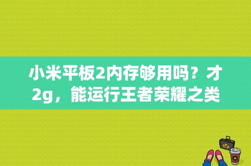 小米平板2内存够用吗？才2g，能运行王者荣耀之类的吗？小米平板2王者荣耀-图1