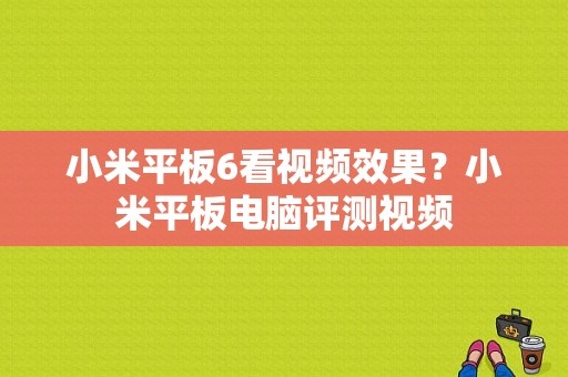 小米平板6看视频效果？小米平板电脑评测视频