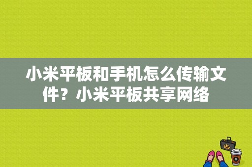 小米平板和手机怎么传输文件？小米平板共享网络