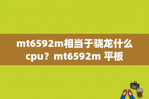 mt6592m相当于骁龙什么cpu？mt6592m 平板