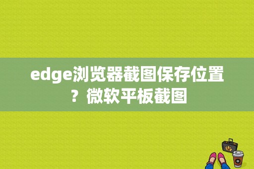 edge浏览器截图保存位置？微软平板截图