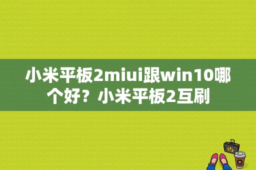 小米平板2miui跟win10哪个好？小米平板2互刷